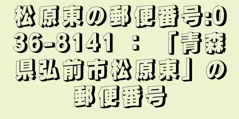 松原東の郵便番号:036-8141 ： 「青森県弘前市松原東」の郵便番号