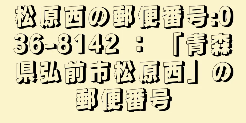 松原西の郵便番号:036-8142 ： 「青森県弘前市松原西」の郵便番号