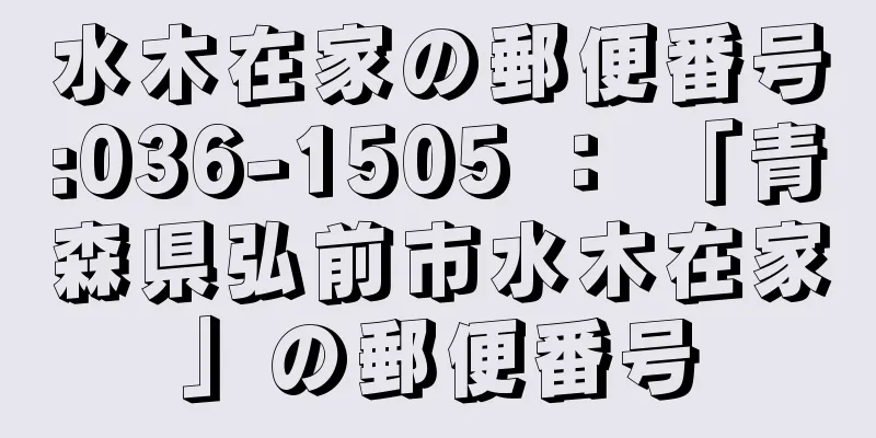 水木在家の郵便番号:036-1505 ： 「青森県弘前市水木在家」の郵便番号