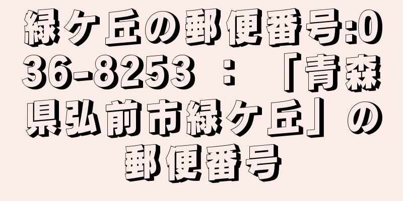 緑ケ丘の郵便番号:036-8253 ： 「青森県弘前市緑ケ丘」の郵便番号