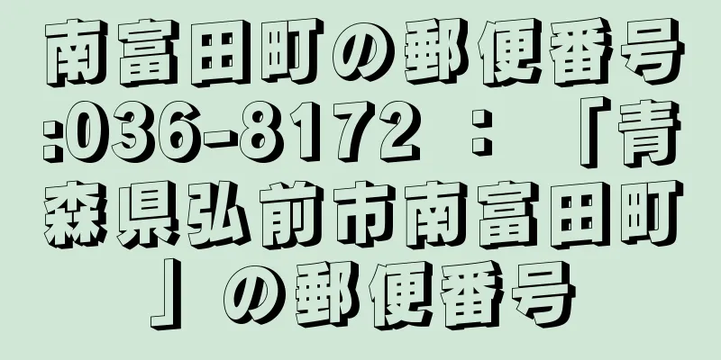 南富田町の郵便番号:036-8172 ： 「青森県弘前市南富田町」の郵便番号