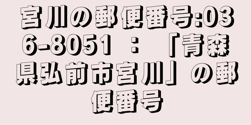 宮川の郵便番号:036-8051 ： 「青森県弘前市宮川」の郵便番号