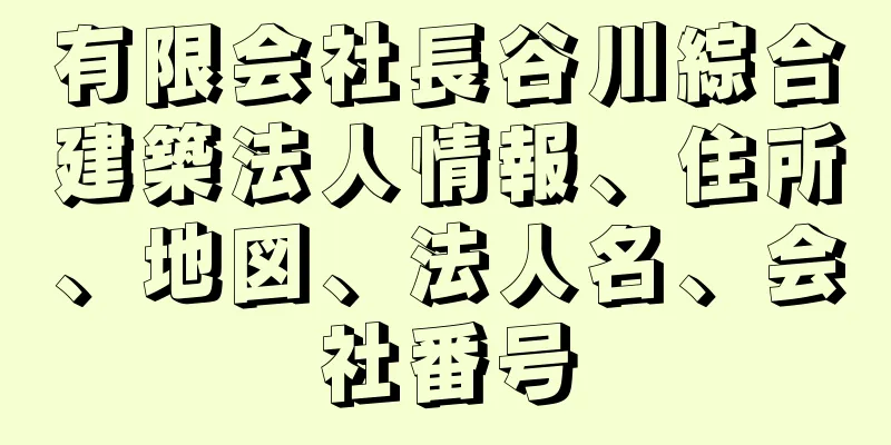 有限会社長谷川綜合建築法人情報、住所、地図、法人名、会社番号