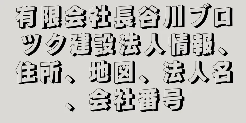 有限会社長谷川ブロツク建設法人情報、住所、地図、法人名、会社番号