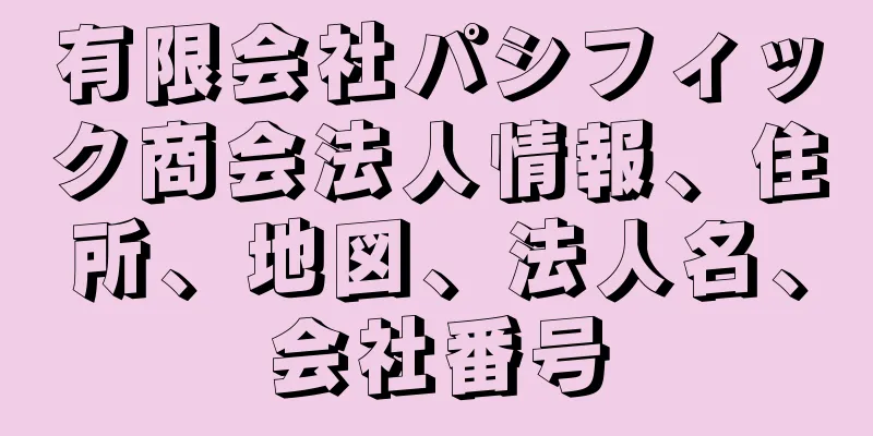 有限会社パシフィック商会法人情報、住所、地図、法人名、会社番号