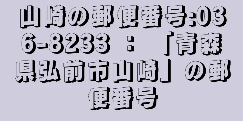 山崎の郵便番号:036-8233 ： 「青森県弘前市山崎」の郵便番号