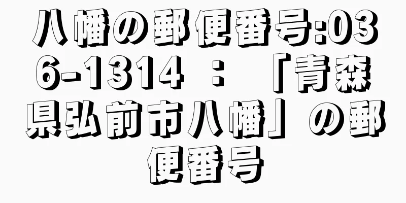 八幡の郵便番号:036-1314 ： 「青森県弘前市八幡」の郵便番号