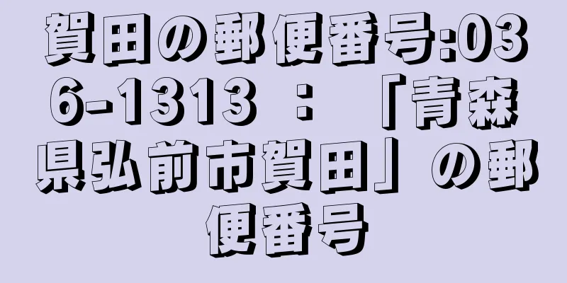 賀田の郵便番号:036-1313 ： 「青森県弘前市賀田」の郵便番号