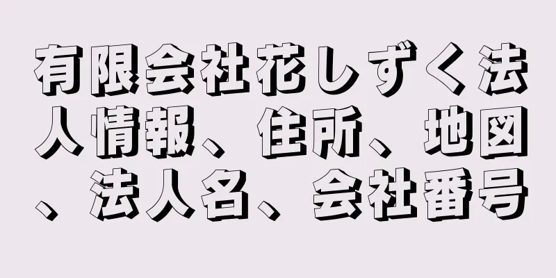 有限会社花しずく法人情報、住所、地図、法人名、会社番号