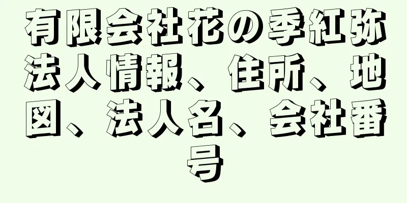 有限会社花の季紅弥法人情報、住所、地図、法人名、会社番号