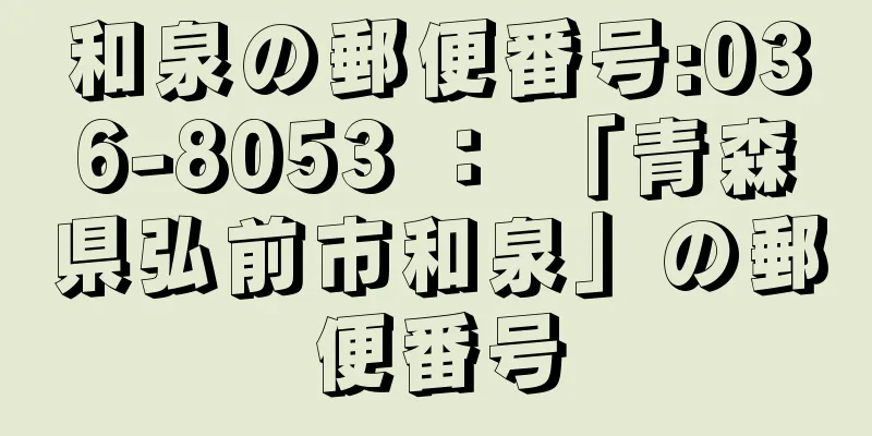 和泉の郵便番号:036-8053 ： 「青森県弘前市和泉」の郵便番号