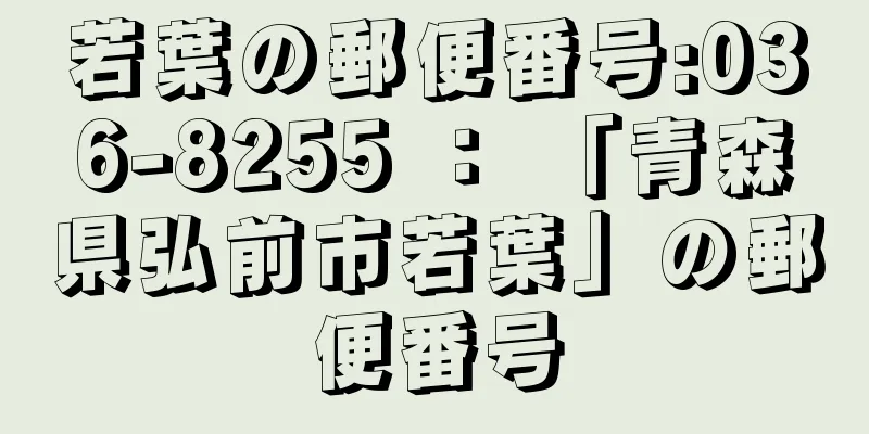 若葉の郵便番号:036-8255 ： 「青森県弘前市若葉」の郵便番号