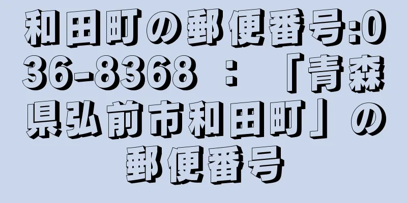 和田町の郵便番号:036-8368 ： 「青森県弘前市和田町」の郵便番号