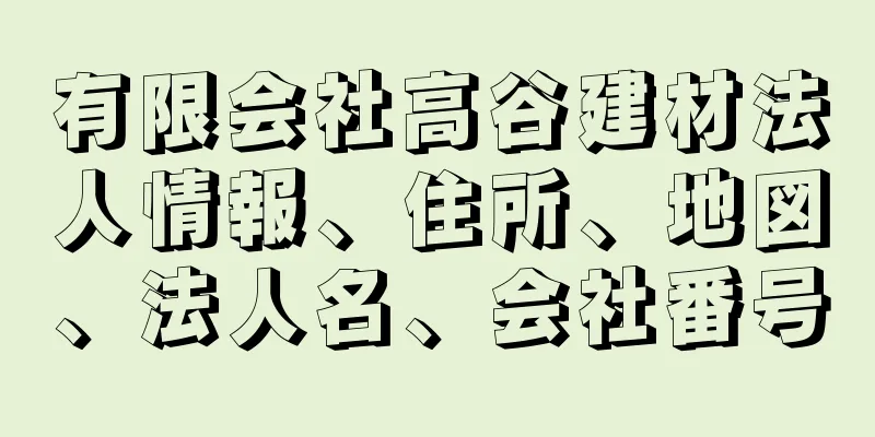 有限会社高谷建材法人情報、住所、地図、法人名、会社番号