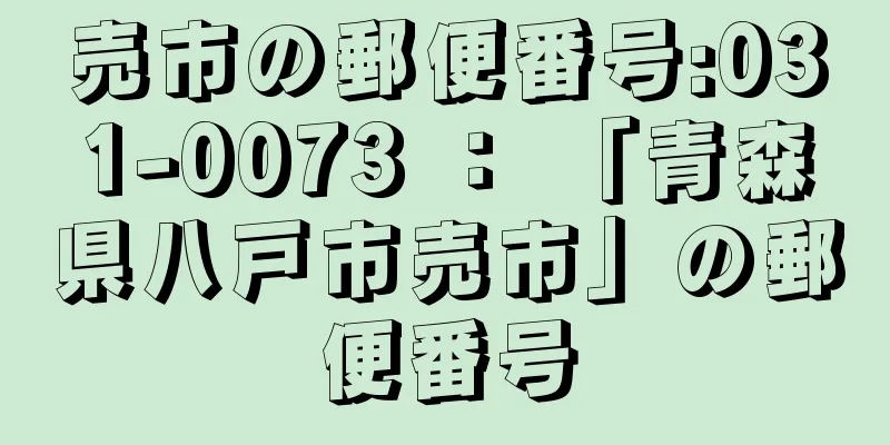 売市の郵便番号:031-0073 ： 「青森県八戸市売市」の郵便番号