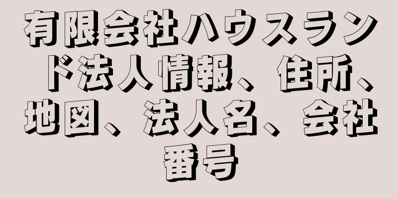 有限会社ハウスランド法人情報、住所、地図、法人名、会社番号