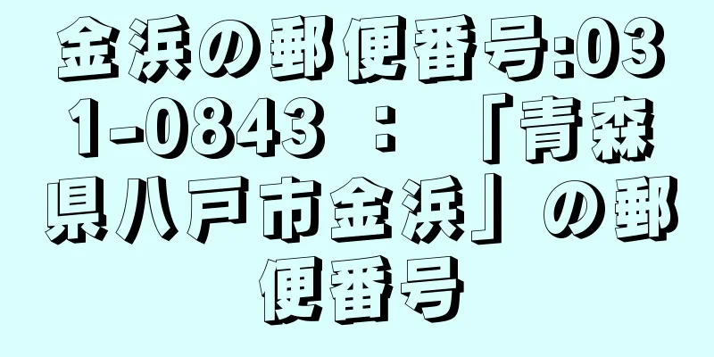 金浜の郵便番号:031-0843 ： 「青森県八戸市金浜」の郵便番号