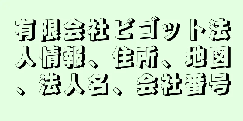 有限会社ビゴット法人情報、住所、地図、法人名、会社番号