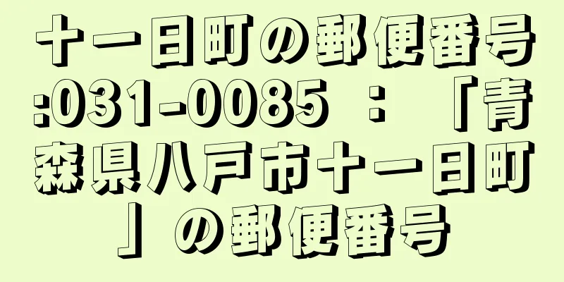 十一日町の郵便番号:031-0085 ： 「青森県八戸市十一日町」の郵便番号