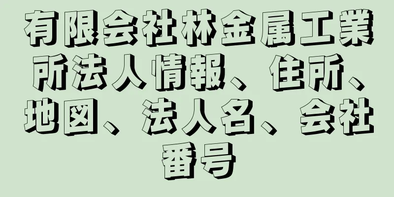 有限会社林金属工業所法人情報、住所、地図、法人名、会社番号