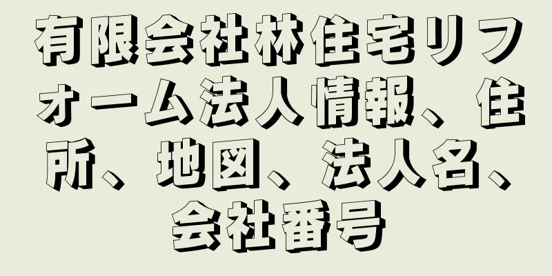 有限会社林住宅リフォーム法人情報、住所、地図、法人名、会社番号