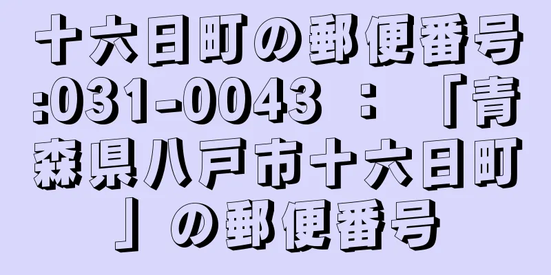 十六日町の郵便番号:031-0043 ： 「青森県八戸市十六日町」の郵便番号