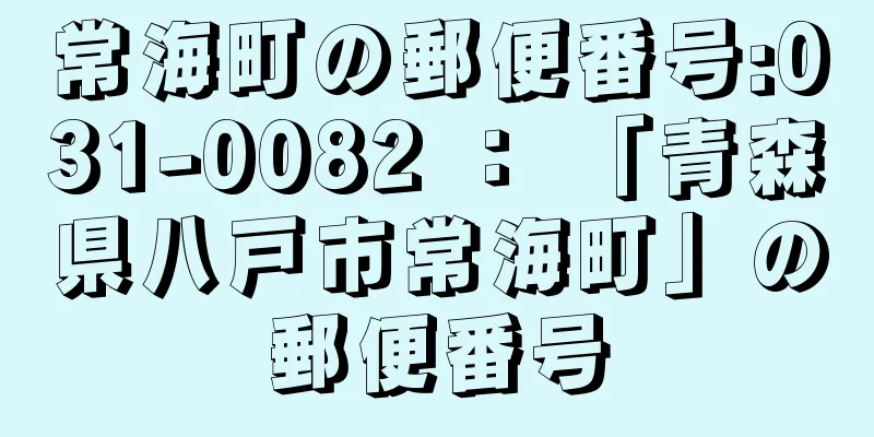 常海町の郵便番号:031-0082 ： 「青森県八戸市常海町」の郵便番号