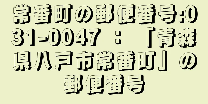 常番町の郵便番号:031-0047 ： 「青森県八戸市常番町」の郵便番号