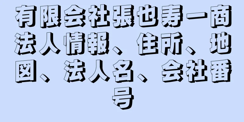 有限会社張也寿一商法人情報、住所、地図、法人名、会社番号