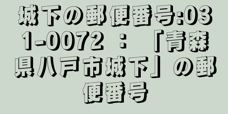 城下の郵便番号:031-0072 ： 「青森県八戸市城下」の郵便番号