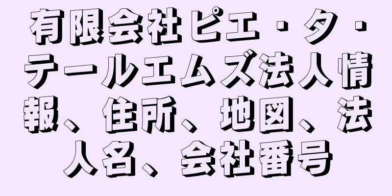 有限会社ピエ・タ・テールエムズ法人情報、住所、地図、法人名、会社番号