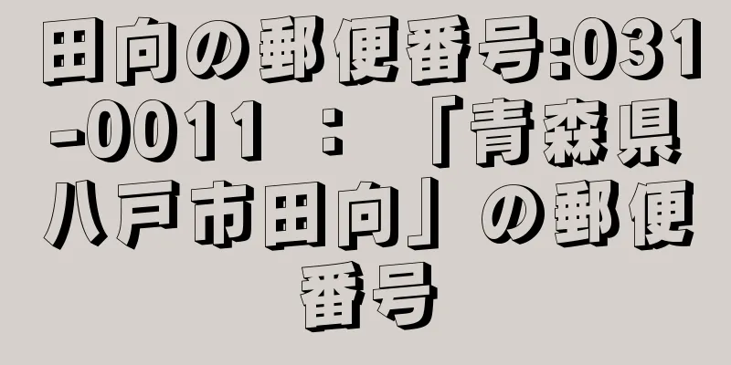 田向の郵便番号:031-0011 ： 「青森県八戸市田向」の郵便番号