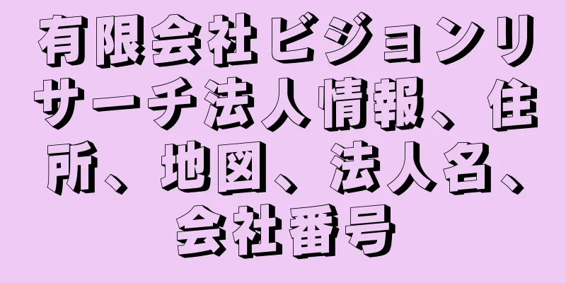 有限会社ビジョンリサーチ法人情報、住所、地図、法人名、会社番号