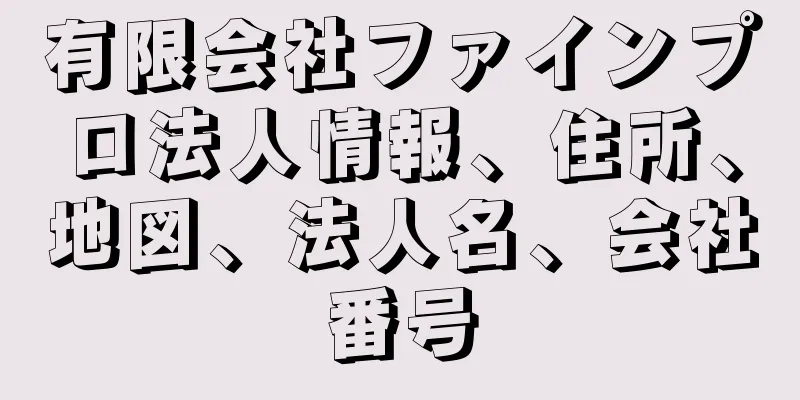 有限会社ファインプロ法人情報、住所、地図、法人名、会社番号