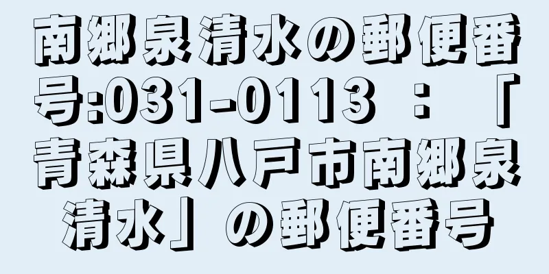 南郷泉清水の郵便番号:031-0113 ： 「青森県八戸市南郷泉清水」の郵便番号