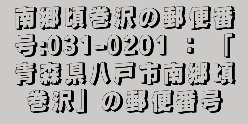 南郷頃巻沢の郵便番号:031-0201 ： 「青森県八戸市南郷頃巻沢」の郵便番号