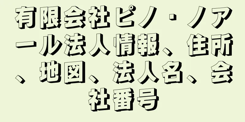 有限会社ピノ・ノアール法人情報、住所、地図、法人名、会社番号