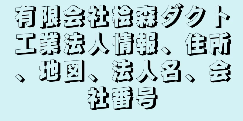 有限会社桧森ダクト工業法人情報、住所、地図、法人名、会社番号