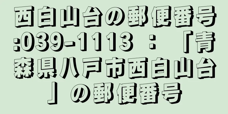 西白山台の郵便番号:039-1113 ： 「青森県八戸市西白山台」の郵便番号