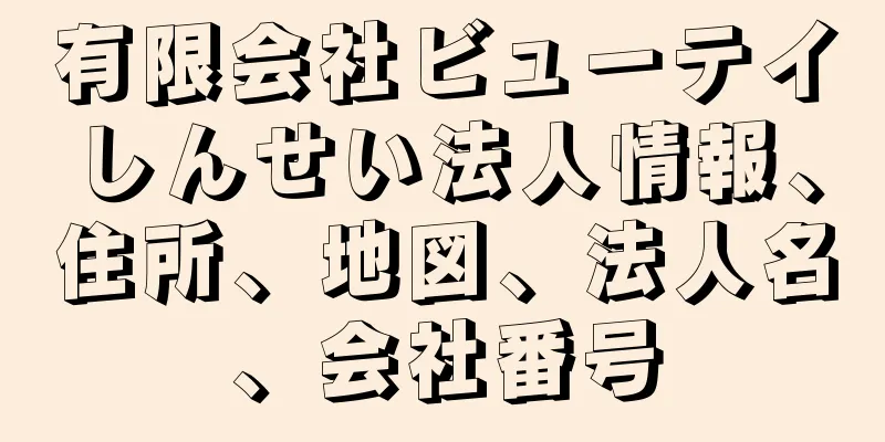 有限会社ビューテイしんせい法人情報、住所、地図、法人名、会社番号