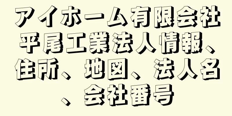 アイホーム有限会社平尾工業法人情報、住所、地図、法人名、会社番号