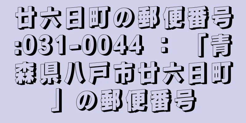 廿六日町の郵便番号:031-0044 ： 「青森県八戸市廿六日町」の郵便番号