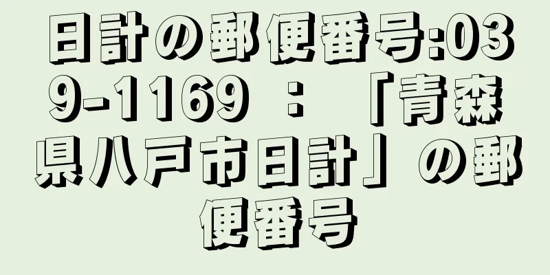 日計の郵便番号:039-1169 ： 「青森県八戸市日計」の郵便番号