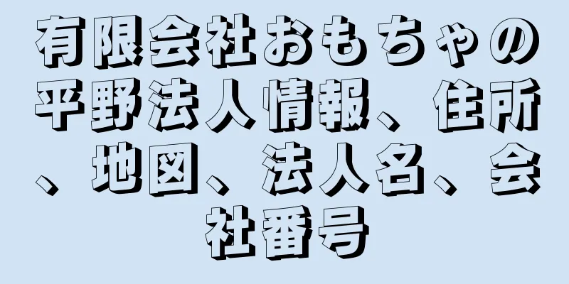 有限会社おもちゃの平野法人情報、住所、地図、法人名、会社番号