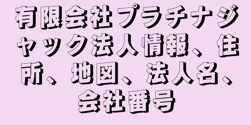 有限会社プラチナジャック法人情報、住所、地図、法人名、会社番号
