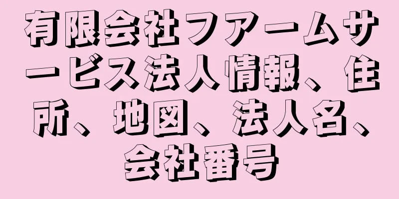 有限会社フアームサービス法人情報、住所、地図、法人名、会社番号