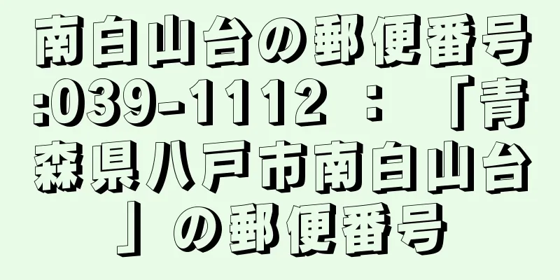 南白山台の郵便番号:039-1112 ： 「青森県八戸市南白山台」の郵便番号