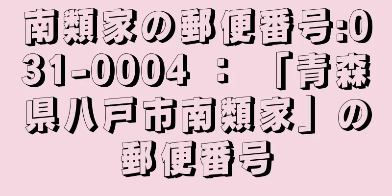 南類家の郵便番号:031-0004 ： 「青森県八戸市南類家」の郵便番号