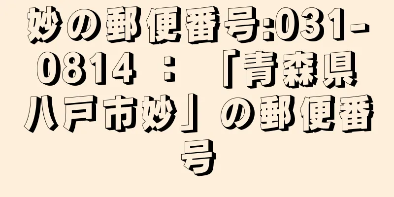 妙の郵便番号:031-0814 ： 「青森県八戸市妙」の郵便番号