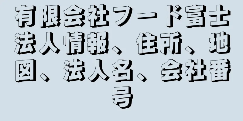 有限会社フード富士法人情報、住所、地図、法人名、会社番号